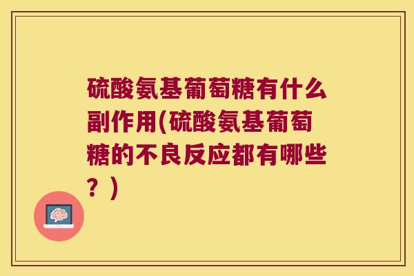 硫酸氨基葡萄糖有什么副作用(硫酸氨基葡萄糖的不良反应都有哪些？)