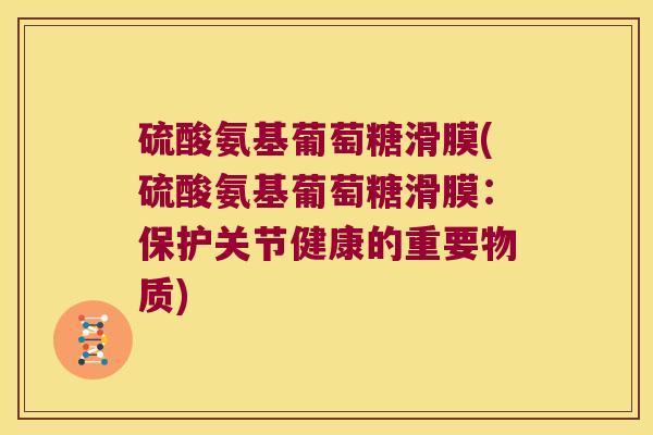 硫酸氨基葡萄糖滑膜(硫酸氨基葡萄糖滑膜:保护关节健康的重要物质) 硫酸氨基葡萄糖滑膜(硫酸氨基葡萄糖滑膜:保护关节健康的重要物质)