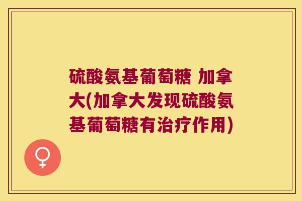 硫酸氨基葡萄糖 加拿大(加拿大发现硫酸氨基葡萄糖有作用)