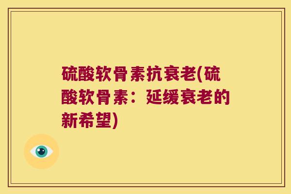 硫酸软骨素抗(硫酸软骨素：延缓的新希望)
