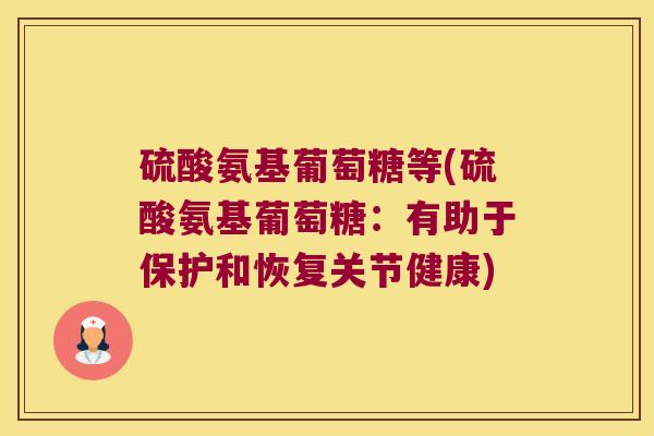 硫酸氨基葡萄糖等(硫酸氨基葡萄糖：有助于保护和恢复关节健康)