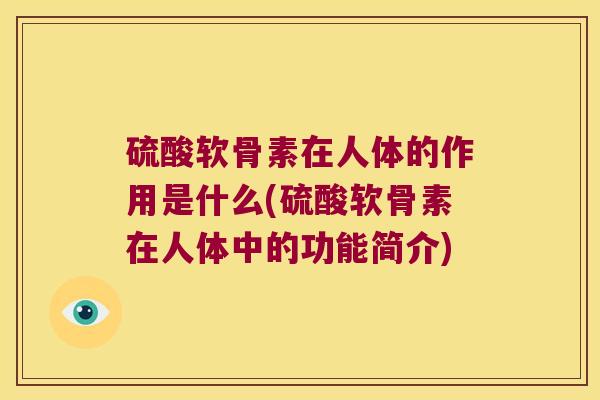 硫酸软骨素在人体的作用是什么(硫酸软骨素在人体中的功能简介) 硫酸软骨素在人体的作用是什么(硫酸软骨素在人体中的功能简介)