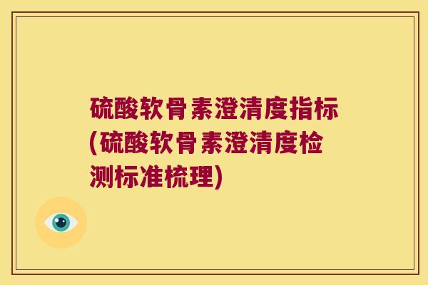硫酸软骨素澄清度指标(硫酸软骨素澄清度检测标准梳理) 硫酸软骨素澄清度指标(硫酸软骨素澄清度检测标准梳理)