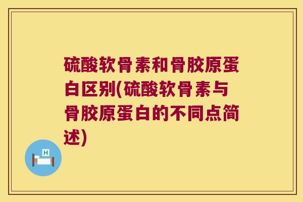 硫酸软骨素和骨胶原蛋白区别(硫酸软骨素与骨胶原蛋白的不同点简述) 硫酸软骨素和骨胶原蛋白区别(硫酸软骨素与骨胶原蛋白的不同点简述)