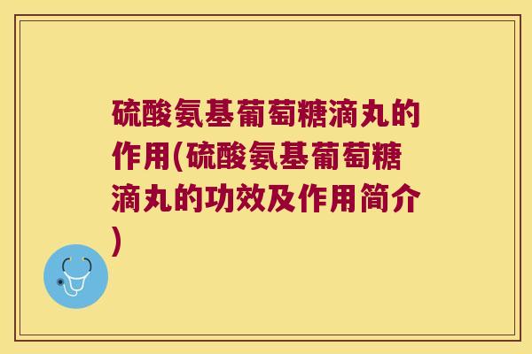 硫酸氨基葡萄糖滴丸的作用(硫酸氨基葡萄糖滴丸的功效及作用简介)