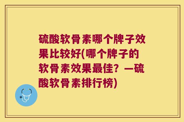 硫酸软骨素哪个牌子效果比较好(哪个牌子的软骨素效果佳?—硫酸软骨素排行榜) 硫酸软骨素哪个牌子效果比较好(哪个牌子的软骨素效果佳?—硫酸软骨素排行榜)