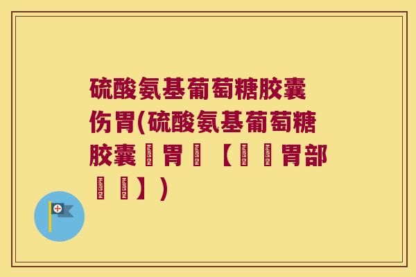 硫酸氨基葡萄糖胶囊 伤胃(硫酸氨基葡萄糖胶囊護胃寶【減輕胃部負擔】) 硫酸氨基葡萄糖胶囊 伤胃(硫酸氨基葡萄糖胶囊護胃寶【減輕胃部負擔】)