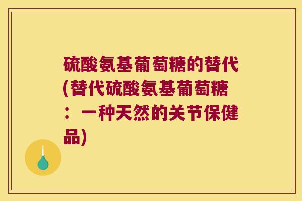 硫酸氨基葡萄糖的替代(替代硫酸氨基葡萄糖：一种天然的关节保健品)