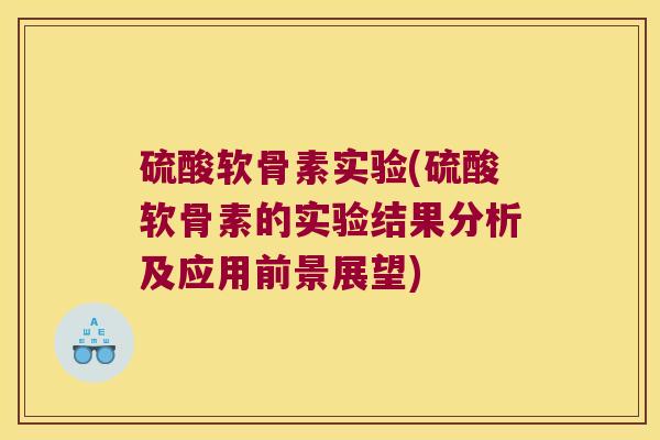 硫酸软骨素实验(硫酸软骨素的实验结果分析及应用前景展望) 硫酸软骨素实验(硫酸软骨素的实验结果分析及应用前景展望)