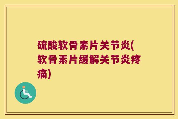 硫酸软骨素片(软骨素片缓解)