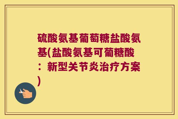 硫酸氨基葡萄糖盐酸氨基(盐酸氨基可葡糖酸：新型方案)