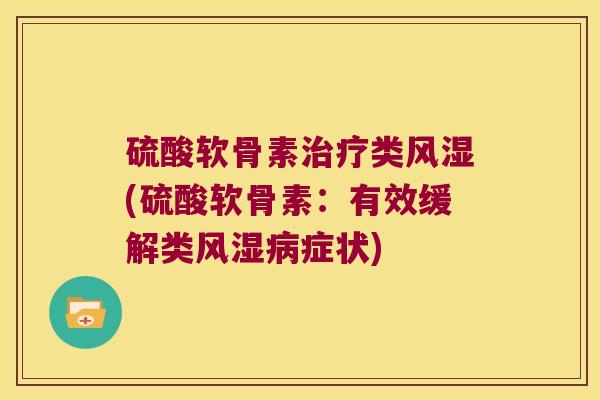 硫酸软骨素类(硫酸软骨素：有效缓解类症状)