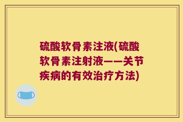硫酸软骨素注液(硫酸软骨素注射液——关节的有效方法) 硫酸软骨素注液(硫酸软骨素注射液——关节的有效方法)