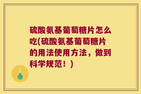硫酸氨基葡萄糖片怎么吃(硫酸氨基葡萄糖片的用法使用方法,做到科学规范!) 硫酸氨基葡萄糖片怎么吃(硫酸氨基葡萄糖片的用法使用方法,做到科学规范!)