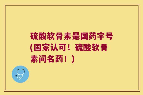 硫酸软骨素是国药字号(国家认可!硫酸软骨素问名药!) 硫酸软骨素是国药字号(国家认可!硫酸软骨素问名药!)