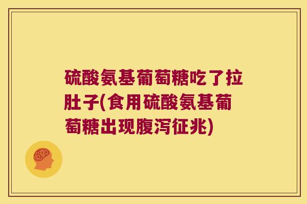 硫酸氨基葡萄糖吃了拉肚子(食用硫酸氨基葡萄糖出现征兆) 硫酸氨基葡萄糖吃了拉肚子(食用硫酸氨基葡萄糖出现征兆)