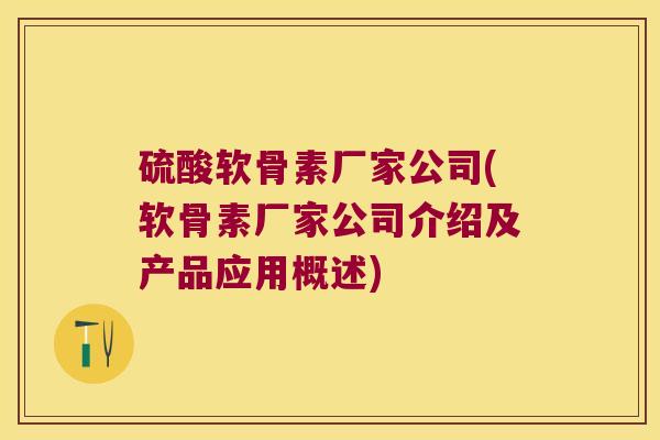 硫酸软骨素厂家公司(软骨素厂家公司介绍及产品应用概述)