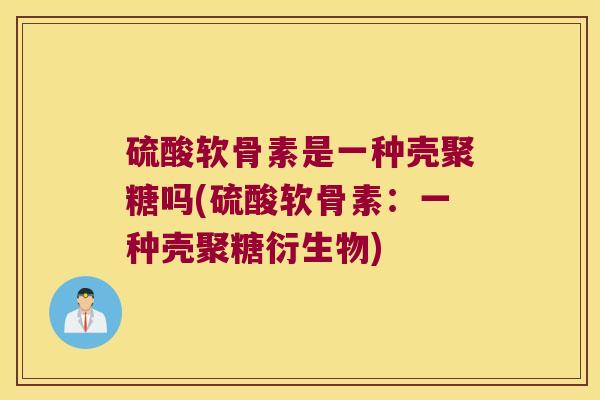 硫酸软骨素是一种壳聚糖吗(硫酸软骨素:一种壳聚糖衍生物) 硫酸软骨素是一种壳聚糖吗(硫酸软骨素:一种壳聚糖衍生物)