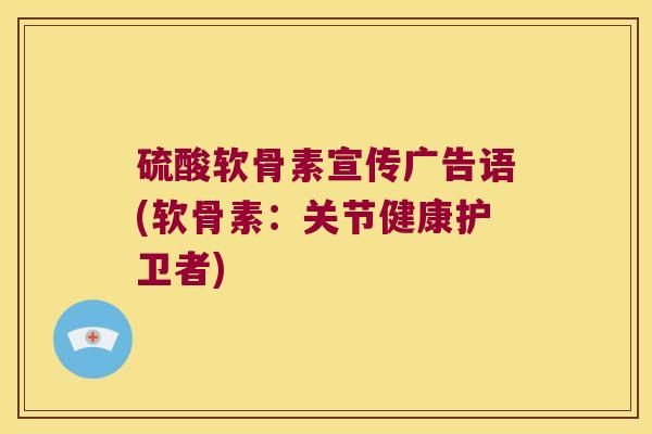 硫酸软骨素宣传广告语(软骨素:关节健康护卫者) 硫酸软骨素宣传广告语(软骨素:关节健康护卫者)