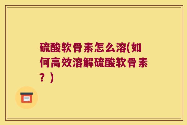 硫酸软骨素怎么溶(如何高效溶解硫酸软骨素？)