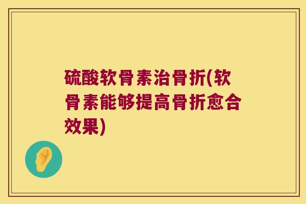 硫酸软骨素(软骨素能够提高愈合效果) 硫酸软骨素(软骨素能够提高愈合效果)