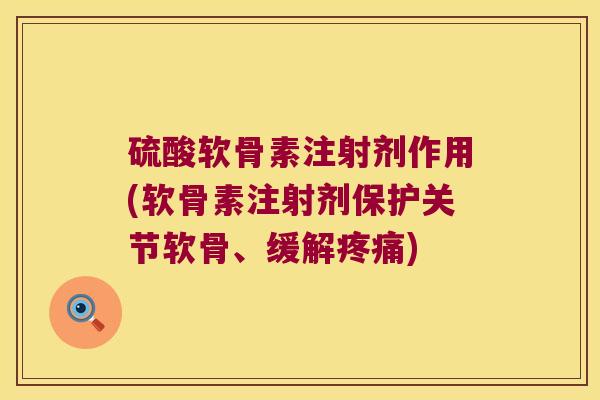 硫酸软骨素注射剂作用(软骨素注射剂保护关节软骨、缓解)