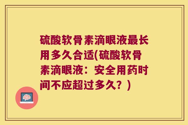 硫酸软骨素滴眼液长用多久合适(硫酸软骨素滴眼液：安全用药时间不应超过多久？)