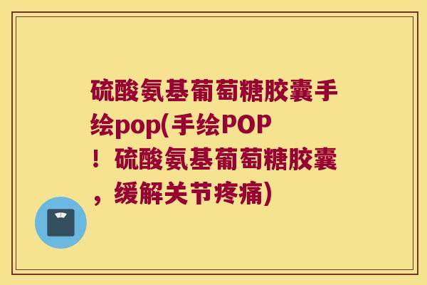 硫酸氨基葡萄糖胶囊手绘pop(手绘POP！硫酸氨基葡萄糖胶囊，缓解关节)