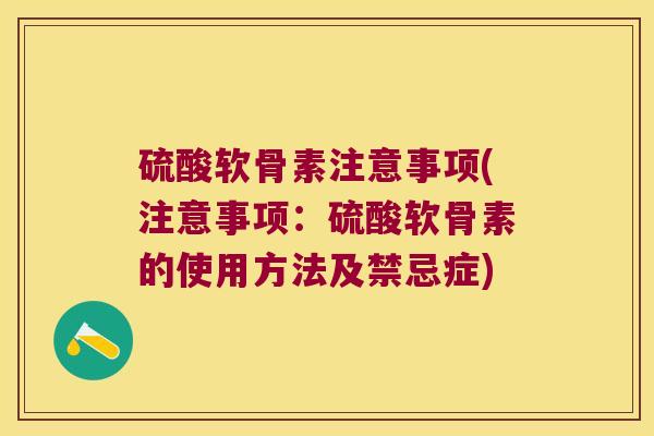 硫酸软骨素注意事项(注意事项:硫酸软骨素的使用方法及禁忌症) 硫酸软骨素注意事项(注意事项:硫酸软骨素的使用方法及禁忌症)
