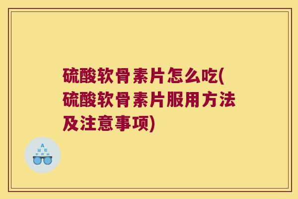 硫酸软骨素片怎么吃(硫酸软骨素片服用方法及注意事项) 硫酸软骨素片怎么吃(硫酸软骨素片服用方法及注意事项)