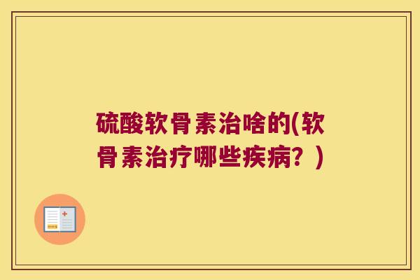 硫酸软骨素啥的(软骨素哪些?) 硫酸软骨素啥的(软骨素哪些?)