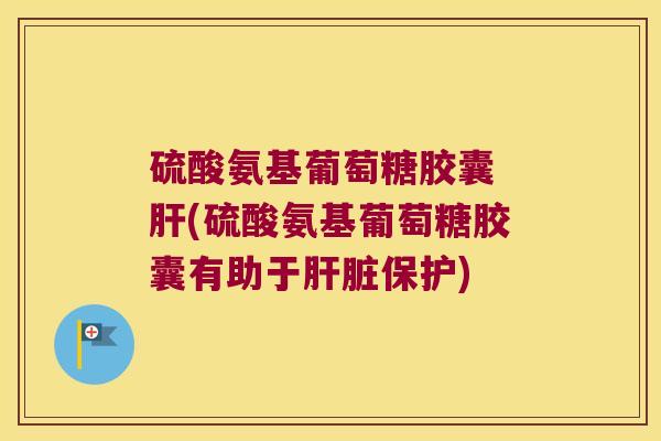 硫酸氨基葡萄糖胶囊 (硫酸氨基葡萄糖胶囊有助于保护)
