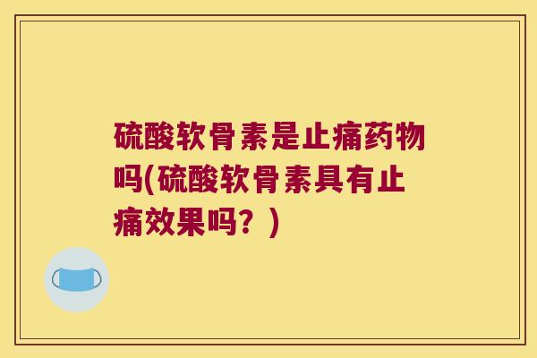 硫酸软骨素是吗(硫酸软骨素具有效果吗?) 硫酸软骨素是吗(硫酸软骨素具有效果吗?)
