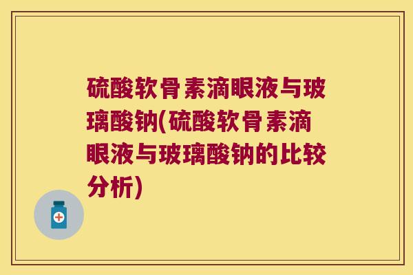 硫酸软骨素滴眼液与玻璃酸钠(硫酸软骨素滴眼液与玻璃酸钠的比较分析) 硫酸软骨素滴眼液与玻璃酸钠(硫酸软骨素滴眼液与玻璃酸钠的比较分析)
