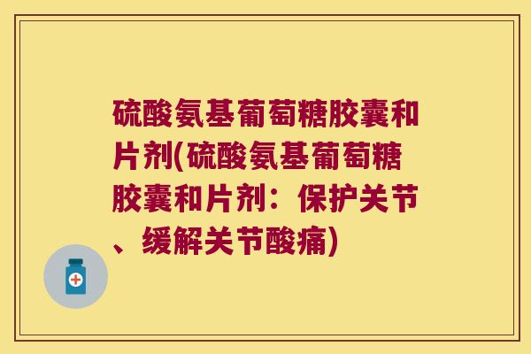 硫酸氨基葡萄糖胶囊和片剂(硫酸氨基葡萄糖胶囊和片剂：保护关节、缓解关节酸痛)
