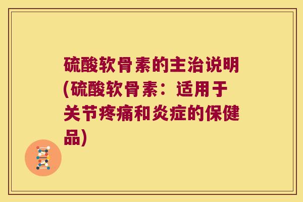硫酸软骨素的主说明(硫酸软骨素:适用于关节和的保健品) 硫酸软骨素的主说明(硫酸软骨素:适用于关节和的保健品)