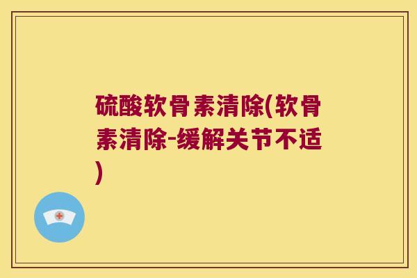 硫酸软骨素清除(软骨素清除-缓解关节不适) 硫酸软骨素清除(软骨素清除-缓解关节不适)