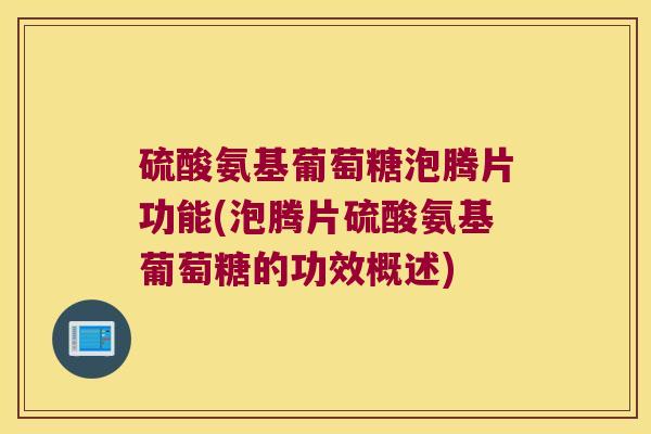 硫酸氨基葡萄糖泡腾片功能(泡腾片硫酸氨基葡萄糖的功效概述)