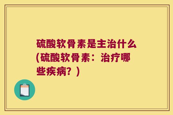 硫酸软骨素是主什么(硫酸软骨素：哪些？)