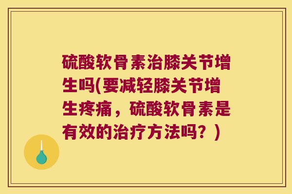 硫酸软骨素膝关节增生吗(要减轻膝关节增生，硫酸软骨素是有效的方法吗？)