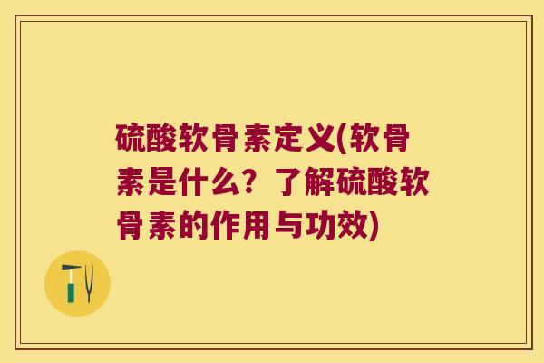 硫酸软骨素定义(软骨素是什么?了解硫酸软骨素的作用与功效) 硫酸软骨素定义(软骨素是什么?了解硫酸软骨素的作用与功效)