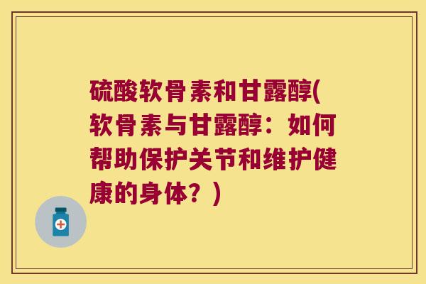 硫酸软骨素和甘露醇(软骨素与甘露醇:如何帮助保护关节和维护健康的身体?) 硫酸软骨素和甘露醇(软骨素与甘露醇:如何帮助保护关节和维护健康的身体?)