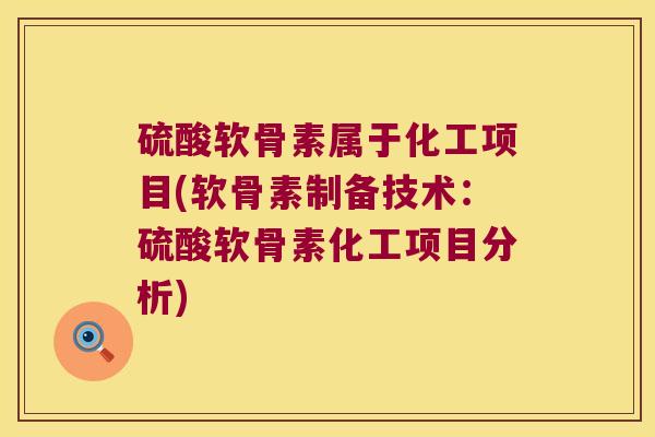 硫酸软骨素属于化工项目(软骨素制备技术：硫酸软骨素化工项目分析)