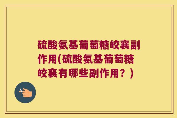 硫酸氨基葡萄糖皎襄副作用(硫酸氨基葡萄糖皎襄有哪些副作用？)