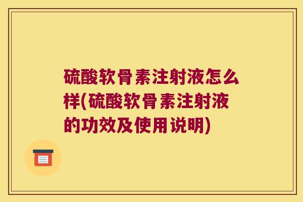 硫酸软骨素注射液怎么样(硫酸软骨素注射液的功效及使用说明) 硫酸软骨素注射液怎么样(硫酸软骨素注射液的功效及使用说明)