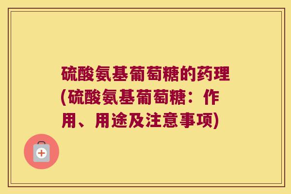 硫酸氨基葡萄糖的药理(硫酸氨基葡萄糖:作用、用途及注意事项) 硫酸氨基葡萄糖的药理(硫酸氨基葡萄糖:作用、用途及注意事项)