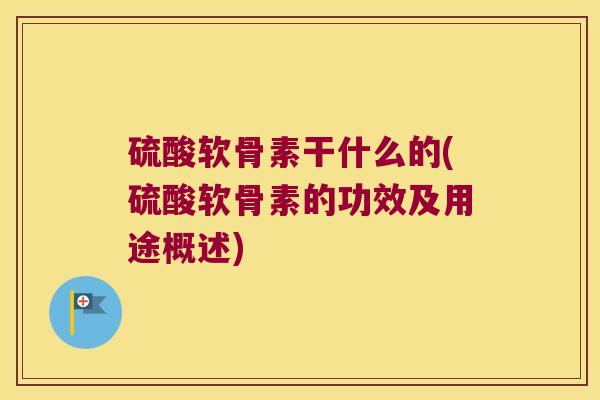 硫酸软骨素干什么的(硫酸软骨素的功效及用途概述)