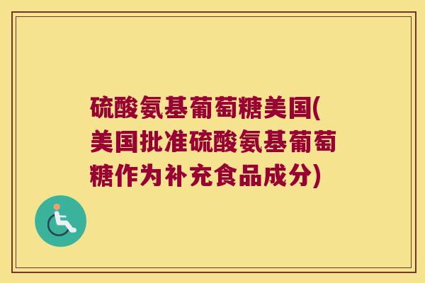 硫酸氨基葡萄糖美国(美国批准硫酸氨基葡萄糖作为补充食品成分)