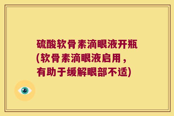 硫酸软骨素滴眼液开瓶(软骨素滴眼液启用，有助于缓解眼部不适)