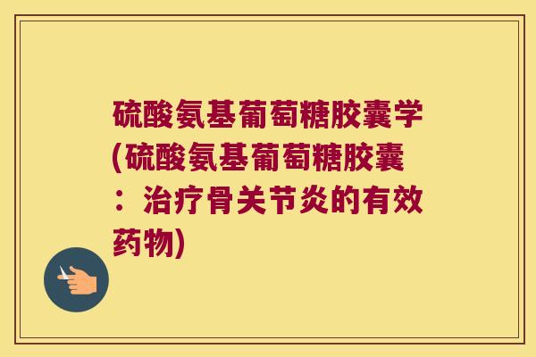 硫酸氨基葡萄糖胶囊学(硫酸氨基葡萄糖胶囊:骨的有效) 硫酸氨基葡萄糖胶囊学(硫酸氨基葡萄糖胶囊:骨的有效)